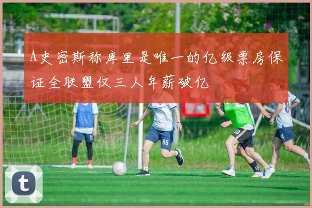 A史密斯称库里是唯一的亿级票房保证全联盟仅三人年薪破亿