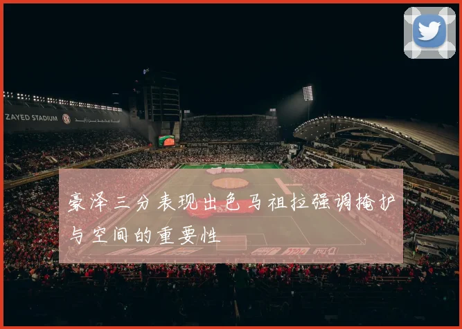 豪泽三分表现出色马祖拉强调掩护与空间的重要性