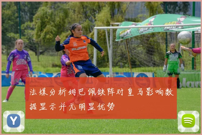 法媒分析姆巴佩缺阵对皇马影响数据显示并无明显优势