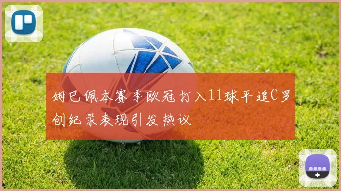 姆巴佩本赛季欧冠打入11球平追C罗创纪录表现引发热议