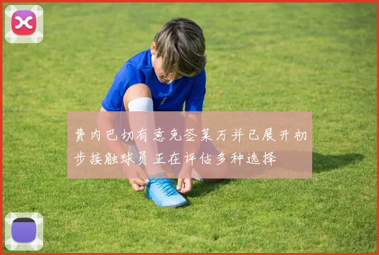 费内巴切有意免签莱万并已展开初步接触球员正在评估多种选择