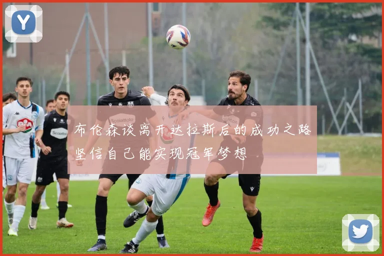 布伦森谈离开达拉斯后的成功之路坚信自己能实现冠军梦想