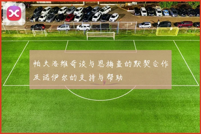 帕夫洛维奇谈与恩梅查的默契合作及诺伊尔的支持与帮助