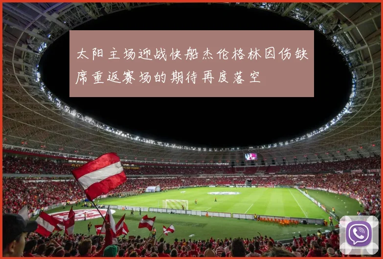 太阳主场迎战快船杰伦格林因伤缺席重返赛场的期待再度落空