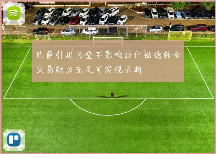 巴萨引进戈登不影响拉什福德转会交易财力充足可实现买断