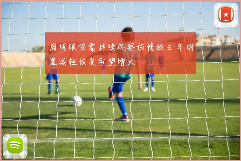 周琦眼伤需持续观察伤情较去年明显减轻恢复希望增大