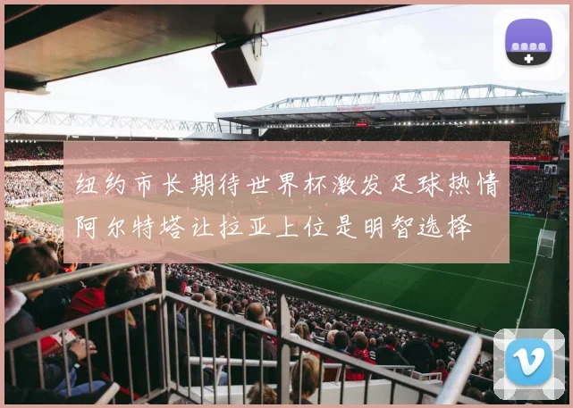 纽约市长期待世界杯激发足球热情阿尔特塔让拉亚上位是明智选择