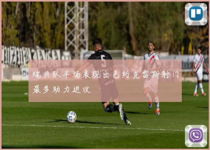 瑞典队半场表现出色约克雷斯射门最多助力进攻